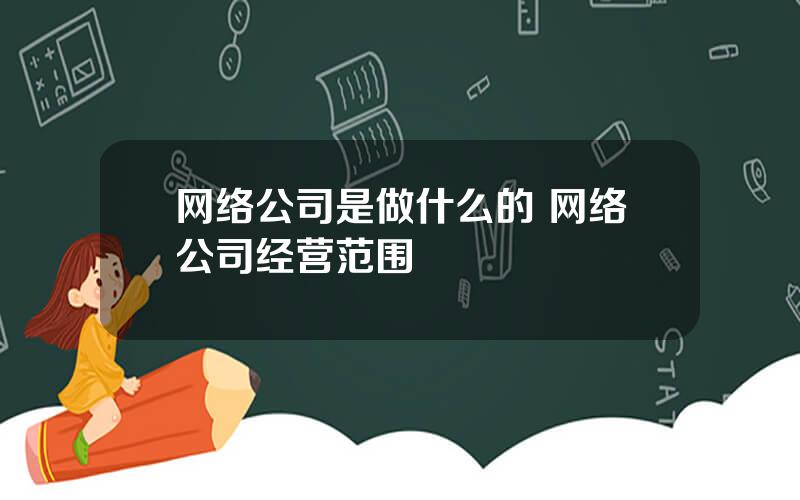 网络公司是做什么的 网络公司经营范围